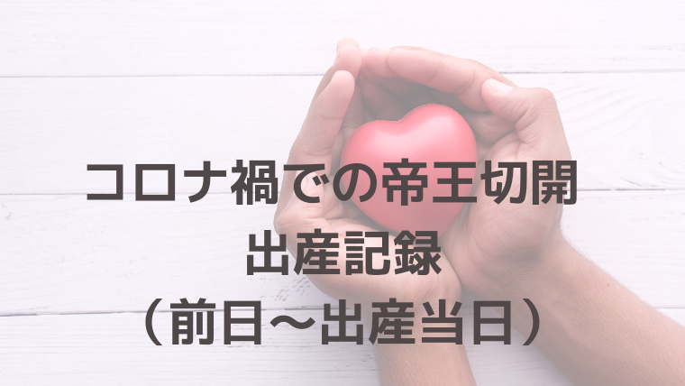 コロナ禍での帝王切開 出産記録 前日 出産当日 実践ワーママハック